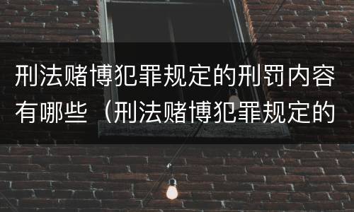 刑法赌博犯罪规定的刑罚内容有哪些（刑法赌博犯罪规定的刑罚内容有哪些呢）