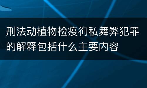 刑法动植物检疫徇私舞弊犯罪的解释包括什么主要内容