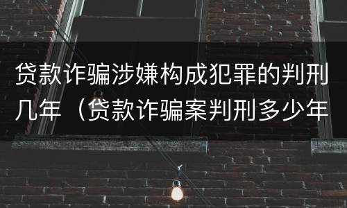 贷款诈骗涉嫌构成犯罪的判刑几年（贷款诈骗案判刑多少年）