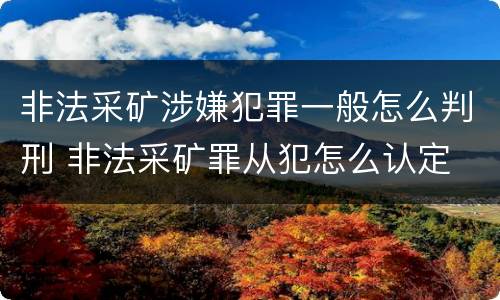 非法采矿涉嫌犯罪一般怎么判刑 非法采矿罪从犯怎么认定