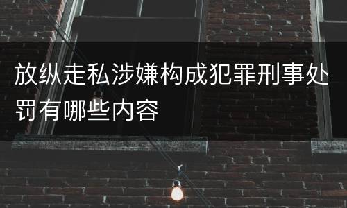 放纵走私涉嫌构成犯罪刑事处罚有哪些内容