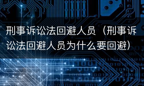 刑事诉讼法回避人员（刑事诉讼法回避人员为什么要回避）