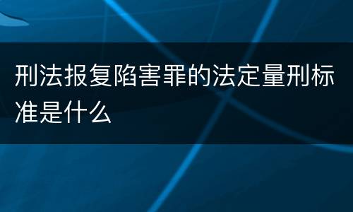 刑法报复陷害罪的法定量刑标准是什么