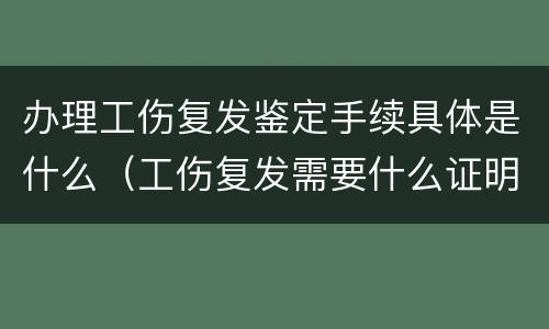 办理工伤复发鉴定手续具体是什么（工伤复发需要什么证明）