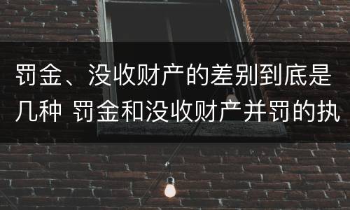 罚金、没收财产的差别到底是几种 罚金和没收财产并罚的执行顺序