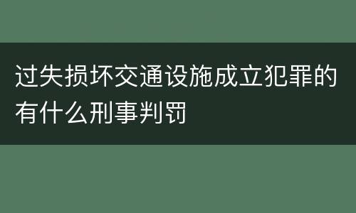 过失损坏交通设施成立犯罪的有什么刑事判罚