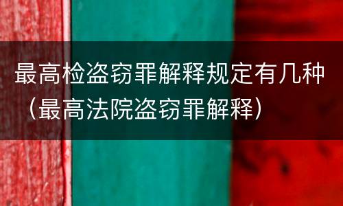 最高检盗窃罪解释规定有几种（最高法院盗窃罪解释）