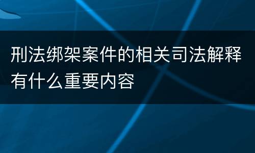 刑法绑架案件的相关司法解释有什么重要内容