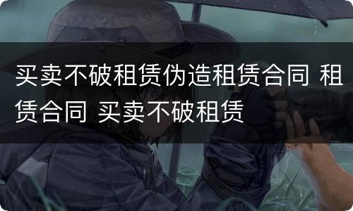 买卖不破租赁伪造租赁合同 租赁合同 买卖不破租赁