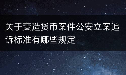 关于变造货币案件公安立案追诉标准有哪些规定