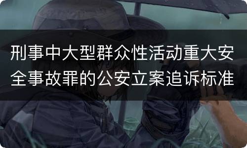 刑事中大型群众性活动重大安全事故罪的公安立案追诉标准是怎样规定