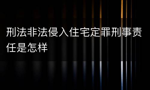 刑法非法侵入住宅定罪刑事责任是怎样