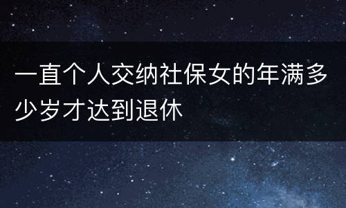 一直个人交纳社保女的年满多少岁才达到退休