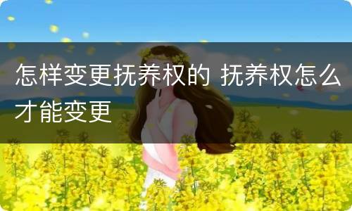 怎样变更抚养权的 抚养权怎么才能变更