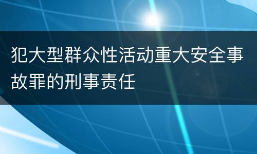 犯大型群众性活动重大安全事故罪的刑事责任