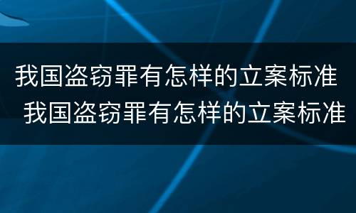 我国盗窃罪有怎样的立案标准 我国盗窃罪有怎样的立案标准和处罚