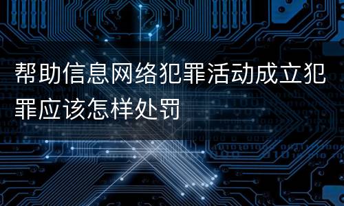 帮助信息网络犯罪活动成立犯罪应该怎样处罚