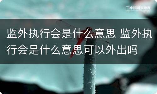 监外执行会是什么意思 监外执行会是什么意思可以外出吗