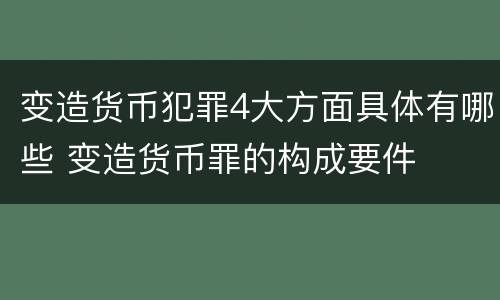 变造货币犯罪4大方面具体有哪些 变造货币罪的构成要件