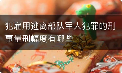 犯雇用逃离部队军人犯罪的刑事量刑幅度有哪些