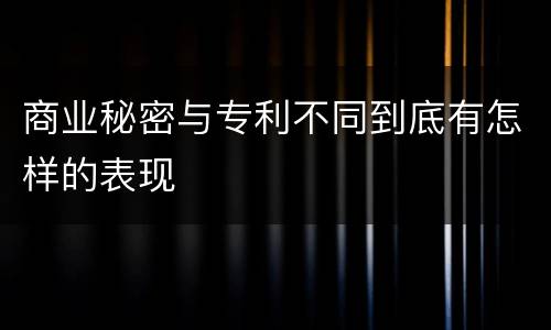 商业秘密与专利不同到底有怎样的表现