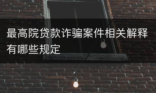 最高院贷款诈骗案件相关解释有哪些规定