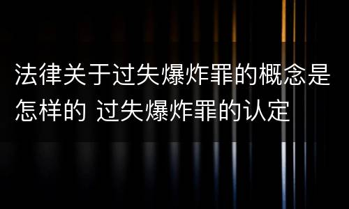 法律关于过失爆炸罪的概念是怎样的 过失爆炸罪的认定