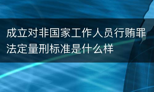 成立对非国家工作人员行贿罪法定量刑标准是什么样