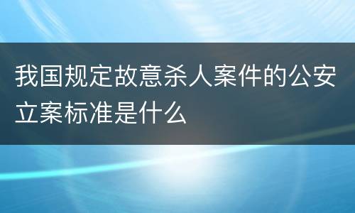 我国规定故意杀人案件的公安立案标准是什么