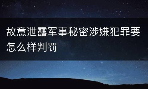 故意泄露军事秘密涉嫌犯罪要怎么样判罚