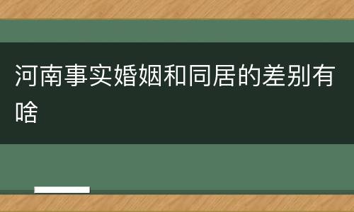 河南事实婚姻和同居的差别有啥