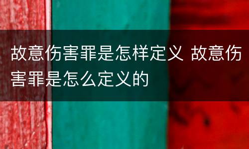 故意伤害罪是怎样定义 故意伤害罪是怎么定义的