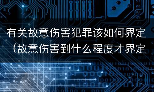 有关故意伤害犯罪该如何界定（故意伤害到什么程度才界定为犯罪?）