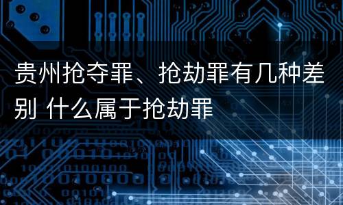 贵州抢夺罪、抢劫罪有几种差别 什么属于抢劫罪