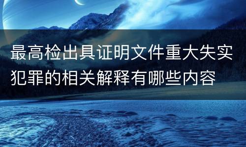 最高检出具证明文件重大失实犯罪的相关解释有哪些内容