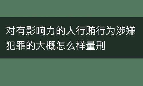 对有影响力的人行贿行为涉嫌犯罪的大概怎么样量刑