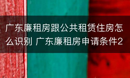 广东廉租房跟公共租赁住房怎么识别 广东廉租房申请条件2020