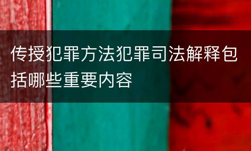 传授犯罪方法犯罪司法解释包括哪些重要内容