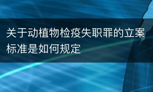 关于动植物检疫失职罪的立案标准是如何规定