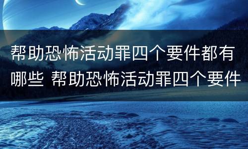 帮助恐怖活动罪四个要件都有哪些 帮助恐怖活动罪四个要件都有哪些呢