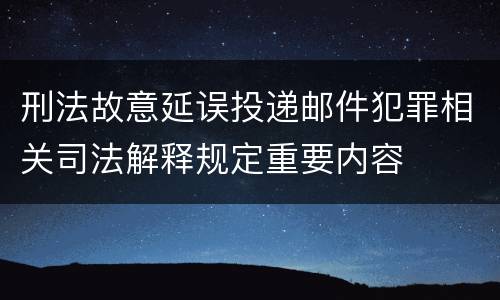 刑法故意延误投递邮件犯罪相关司法解释规定重要内容