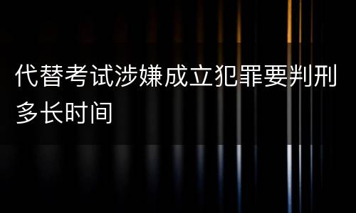 代替考试涉嫌成立犯罪要判刑多长时间