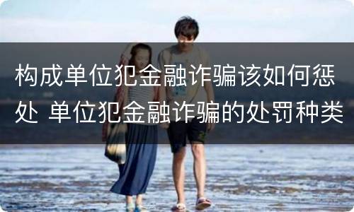 构成单位犯金融诈骗该如何惩处 单位犯金融诈骗的处罚种类错误的是