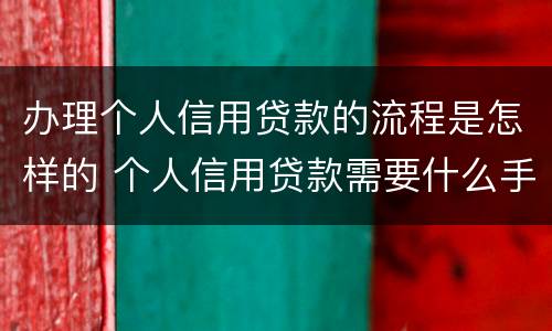 办理个人信用贷款的流程是怎样的 个人信用贷款需要什么手续和条件