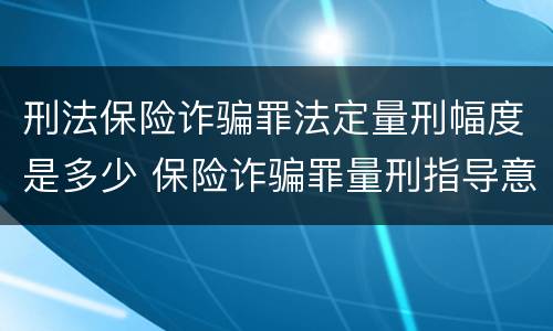 刑法保险诈骗罪法定量刑幅度是多少 保险诈骗罪量刑指导意见