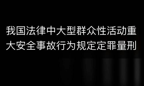 我国法律中大型群众性活动重大安全事故行为规定定罪量刑幅度