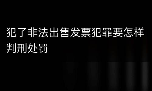 犯了非法出售发票犯罪要怎样判刑处罚