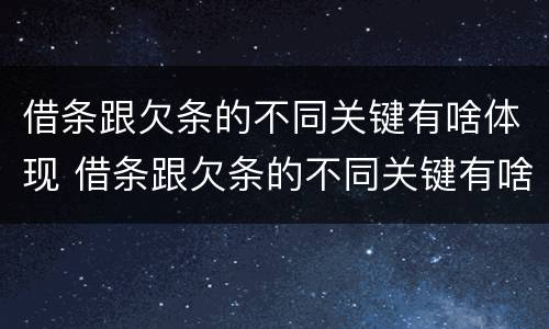 借条跟欠条的不同关键有啥体现 借条跟欠条的不同关键有啥体现吗