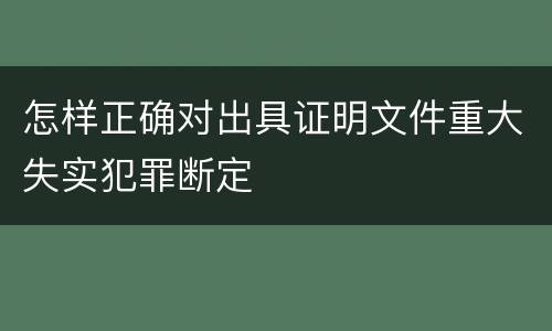 怎样正确对出具证明文件重大失实犯罪断定