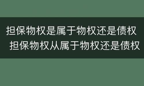 担保物权是属于物权还是债权 担保物权从属于物权还是债权